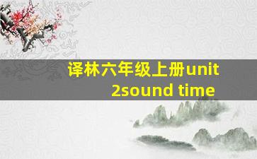 译林六年级上册unit2sound time